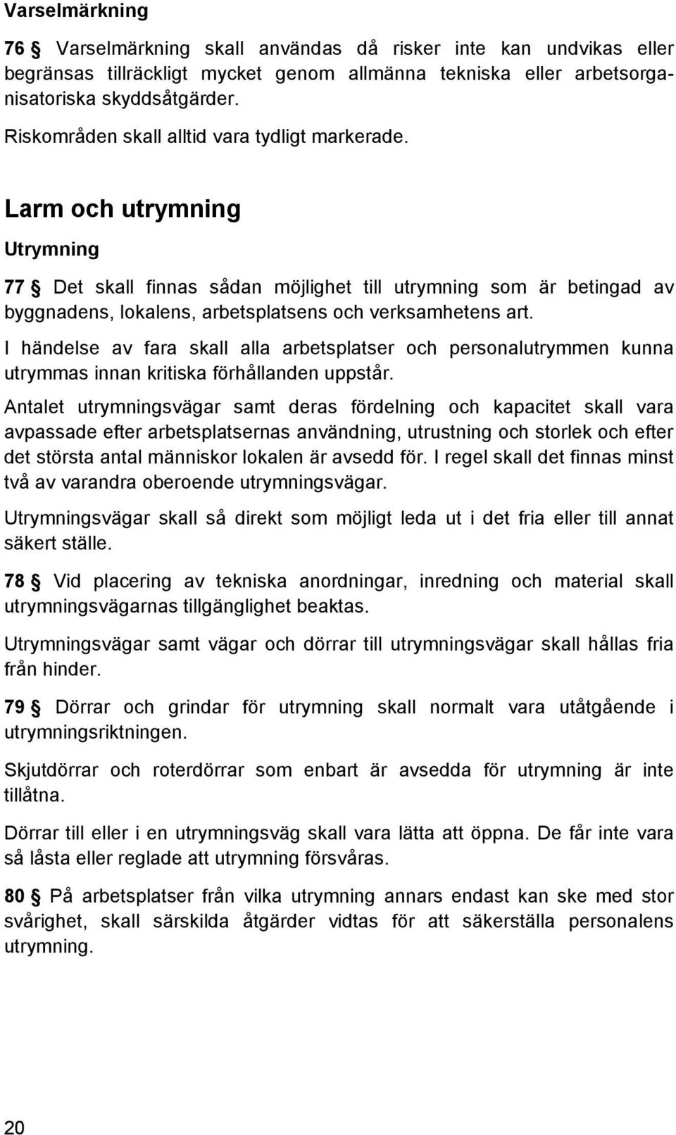 Larm och utrymning Utrymning 77 Det skall finnas sådan möjlighet till utrymning som är betingad av byggnadens, lokalens, arbetsplatsens och verksamhetens art.