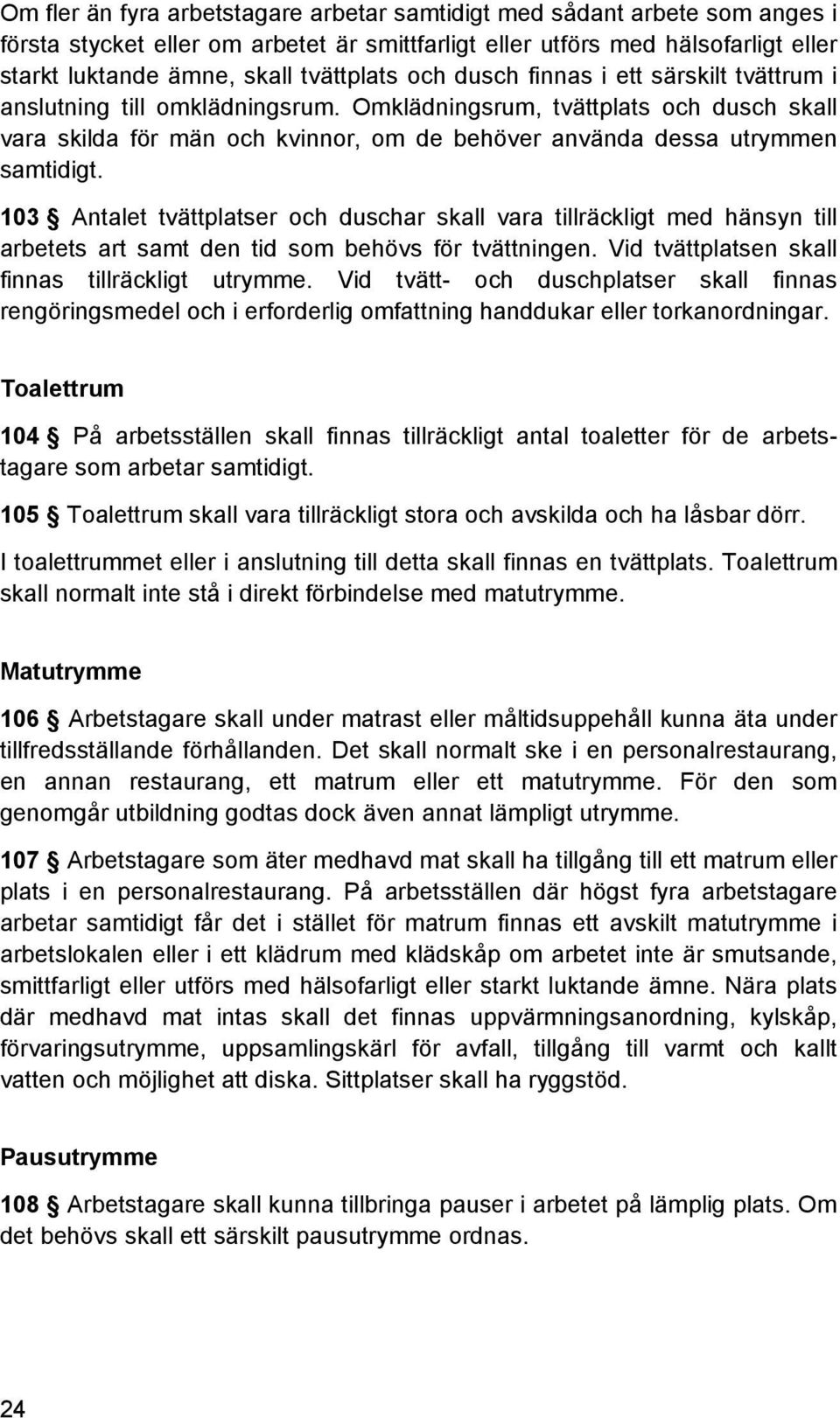 103 Antalet tvättplatser och duschar skall vara tillräckligt med hänsyn till arbetets art samt den tid som behövs för tvättningen. Vid tvättplatsen skall finnas tillräckligt utrymme.