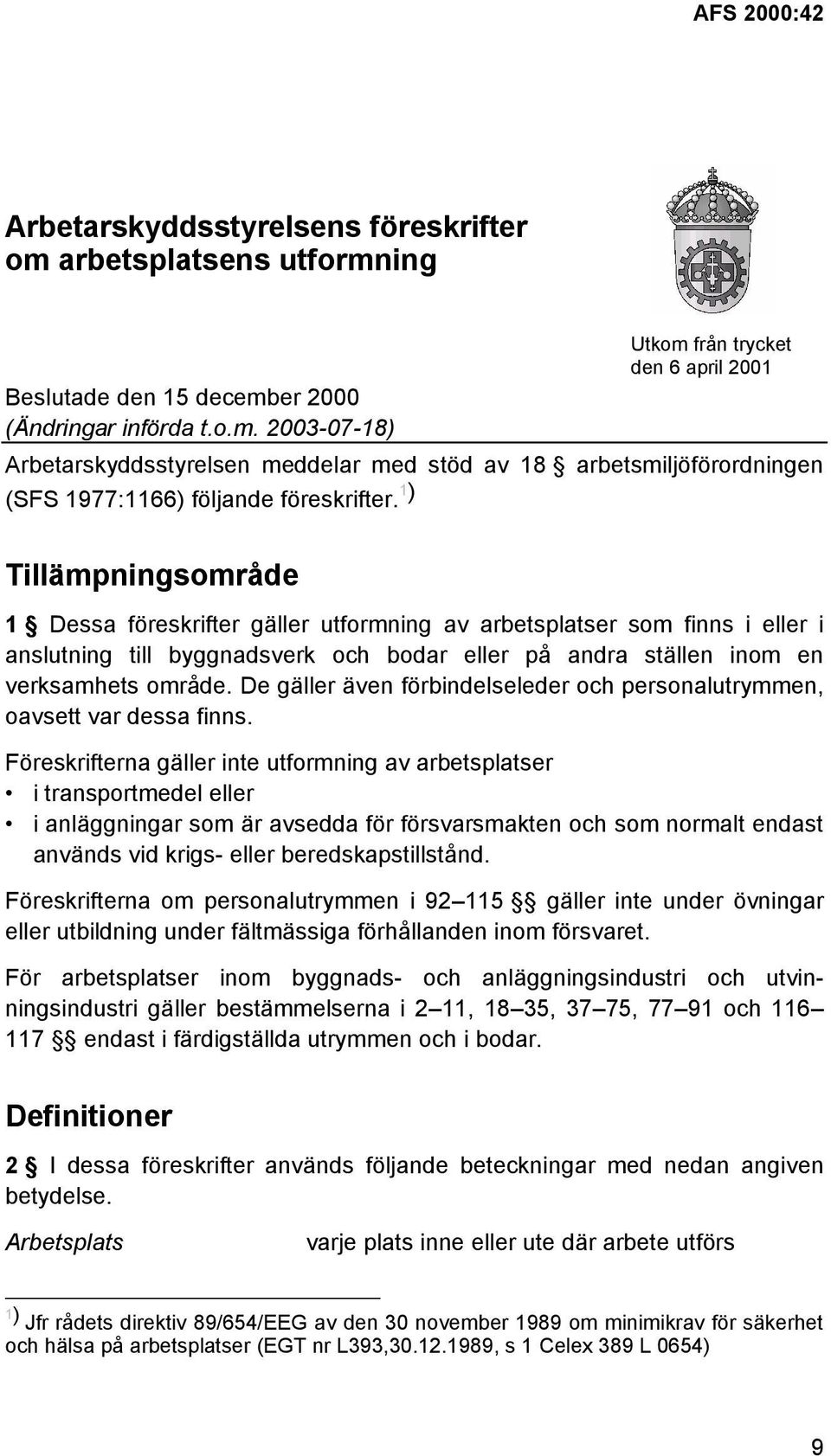 1 ) Tillämpningsområde 1 Dessa föreskrifter gäller utformning av arbetsplatser som finns i eller i anslutning till byggnadsverk och bodar eller på andra ställen inom en verksamhets område.