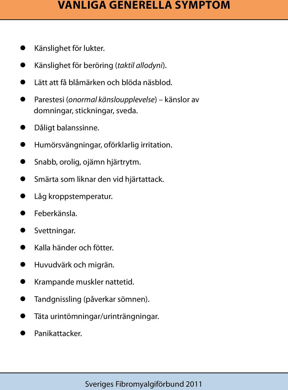 Snabb, orolig, ojämn hjärtrytm. Smärta som liknar den vid hjärtattack. Låg kroppstemperatur. Feberkänsla. Svettningar. Kalla händer och fötter.