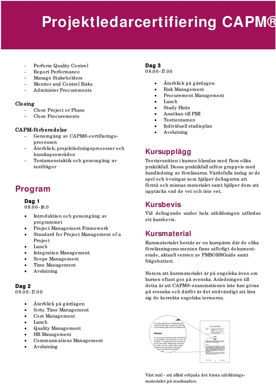 00 Introduktion och genomgång av programmet Project Management Framework Standard for Project Management of a Project Lunch Integration Management Scope Management Time Management Avslutning