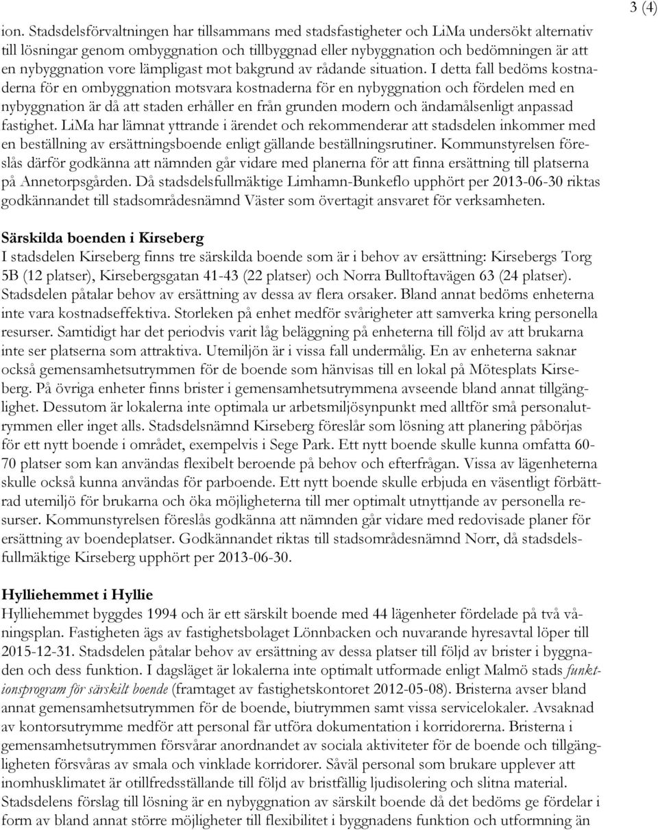 I detta fall bedöms kostnaderna för en ombyggnation motsvara kostnaderna för en nybyggnation och fördelen med en nybyggnation är då att staden erhåller en från grunden modern och ändamålsenligt