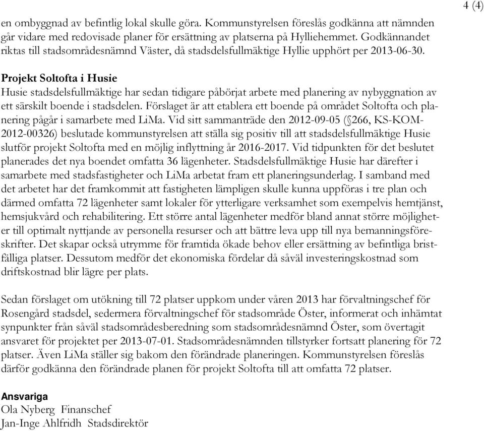 4 (4) Projekt Soltofta i Husie Husie stadsdelsfullmäktige har sedan tidigare påbörjat arbete med planering av nybyggnation av ett särskilt boende i stadsdelen.