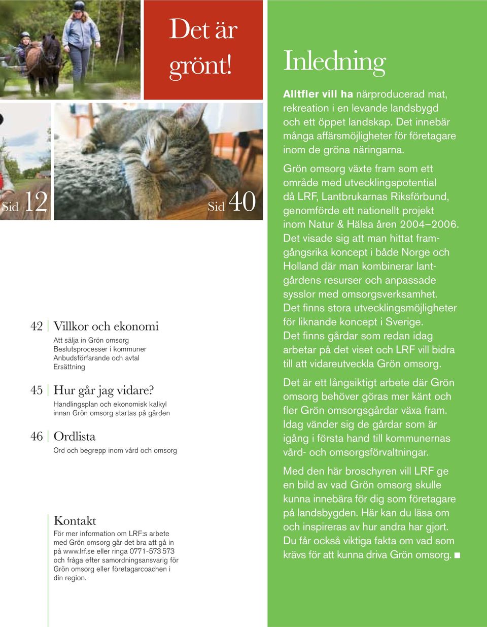 in på www.lrf.se eller ringa 0771-573 573 och fråga efter samordningsansvarig för Grön omsorg eller företagarcoachen i din region.
