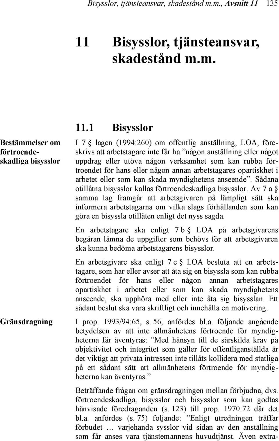 för hans eller någon annan arbetstagares opartiskhet i arbetet eller som kan skada myndighetens anseende. Sådana otillåtna bisysslor kallas förtroendeskadliga bisysslor.