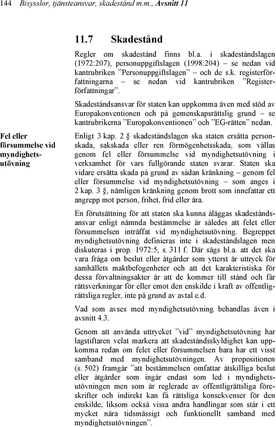 Skadeståndsansvar för staten kan uppkomma även med stöd av Europakonventionen och på gemenskapsrättslig grund se kantrubrikerna Europakonventionen och EG-rätten nedan. Enligt 3 kap.