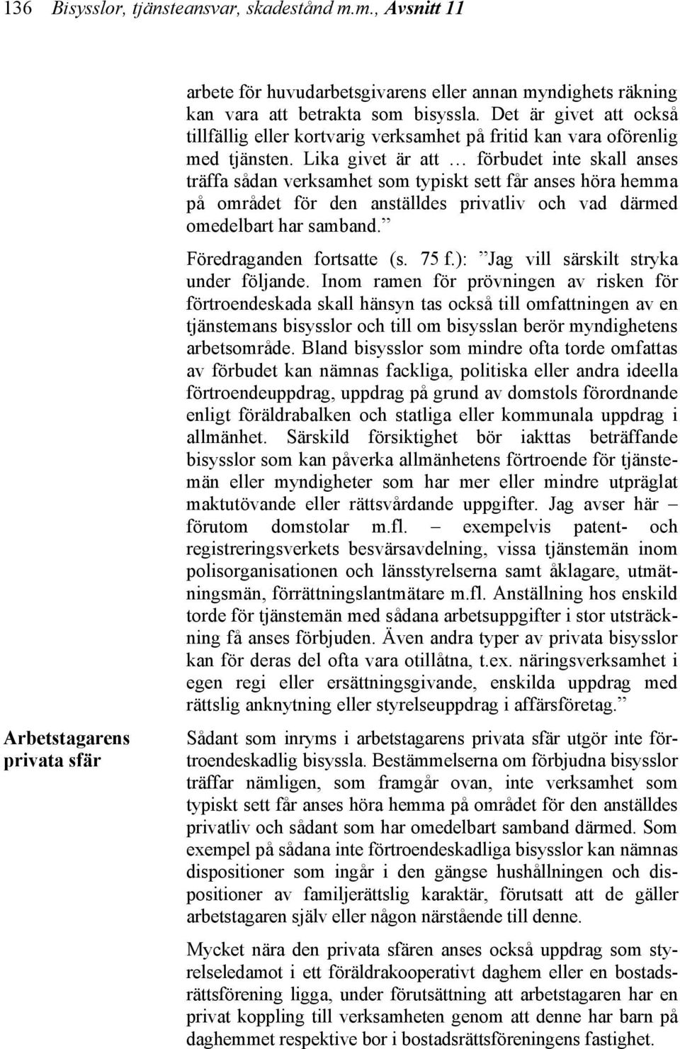 Lika givet är att förbudet inte skall anses träffa sådan verksamhet som typiskt sett får anses höra hemma på området för den anställdes privatliv och vad därmed omedelbart har samband.