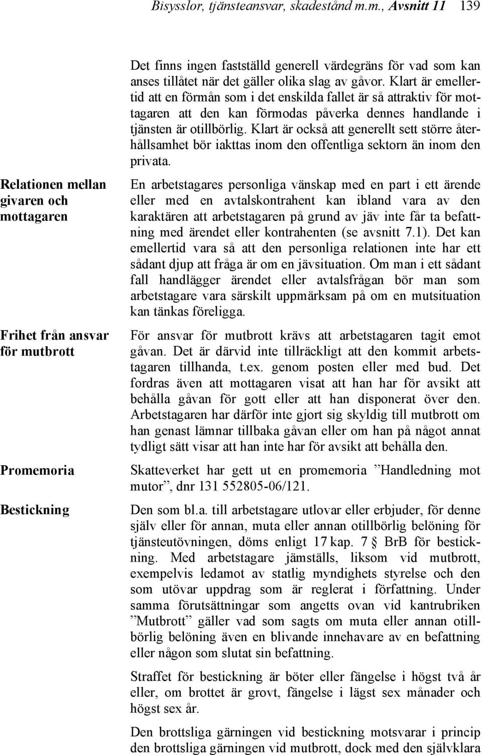 det gäller olika slag av gåvor. Klart är emellertid att en förmån som i det enskilda fallet är så attraktiv för mottagaren att den kan förmodas påverka dennes handlande i tjänsten är otillbörlig.