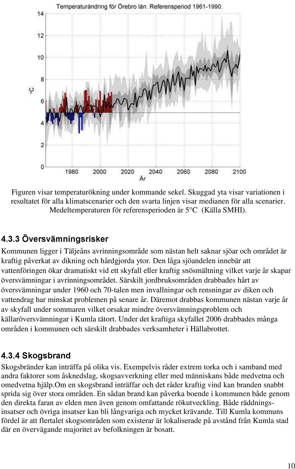 3 Översvämningsrisker Kommunen ligger i Täljeåns avrinningsområde som nästan helt saknar sjöar och området är kraftig påverkat av dikning och hårdgjorda ytor.