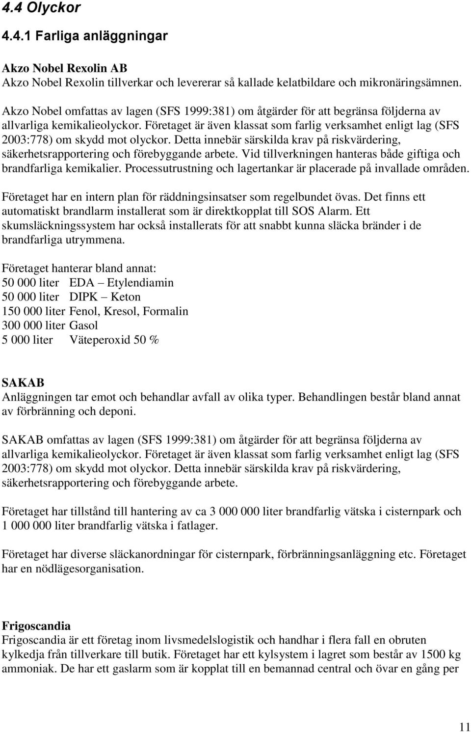 Företaget är även klassat som farlig verksamhet enligt lag (SFS 2003:778) om skydd mot olyckor. Detta innebär särskilda krav på riskvärdering, säkerhetsrapportering och förebyggande arbete.