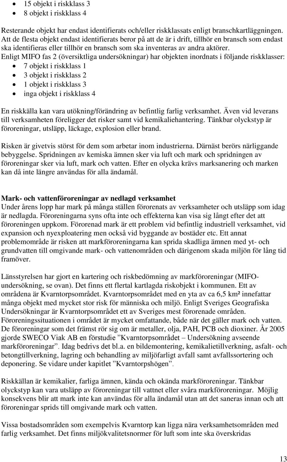 Enligt MIFO fas 2 (översiktliga undersökningar) har objekten inordnats i följande riskklasser: 7 objekt i riskklass 1 3 objekt i riskklass 2 1 objekt i riskklass 3 inga objekt i riskklass 4 En