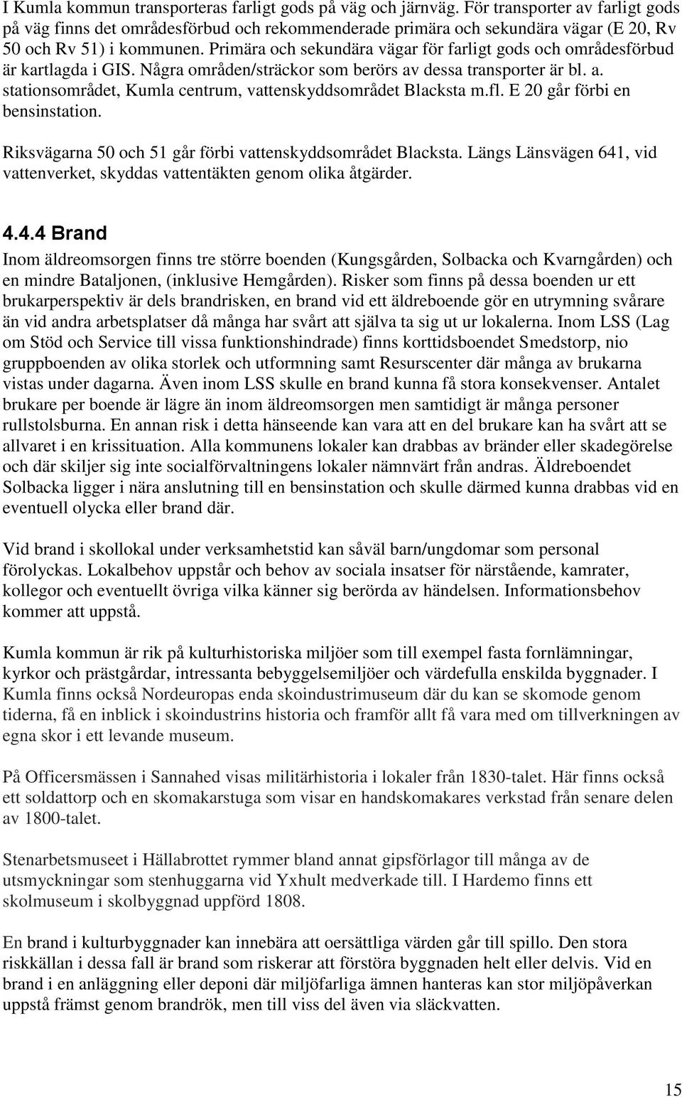 Primära och sekundära vägar för farligt gods och områdesförbud är kartlagda i GIS. Några områden/sträckor som berörs av dessa transporter är bl. a. stationsområdet, Kumla centrum, vattenskyddsområdet Blacksta m.