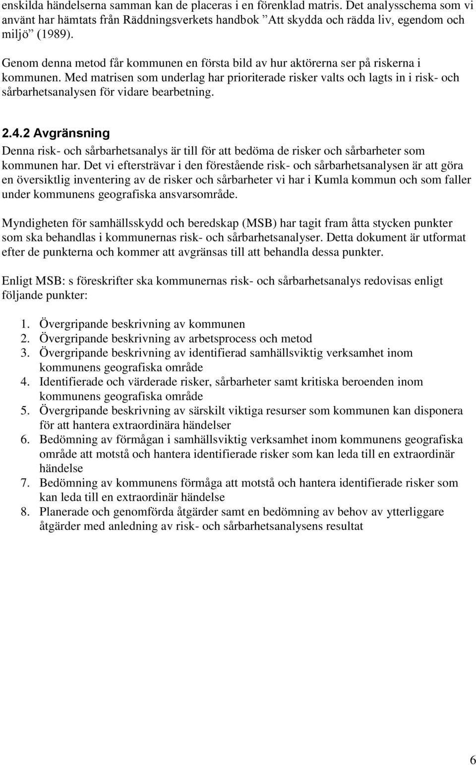 Med matrisen som underlag har prioriterade risker valts och lagts in i risk- och sårbarhetsanalysen för vidare bearbetning. 2.4.