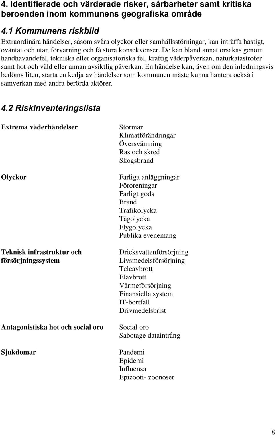 De kan bland annat orsakas genom handhavandefel, tekniska eller organisatoriska fel, kraftig väderpåverkan, naturkatastrofer samt hot och våld eller annan avsiktlig påverkan.