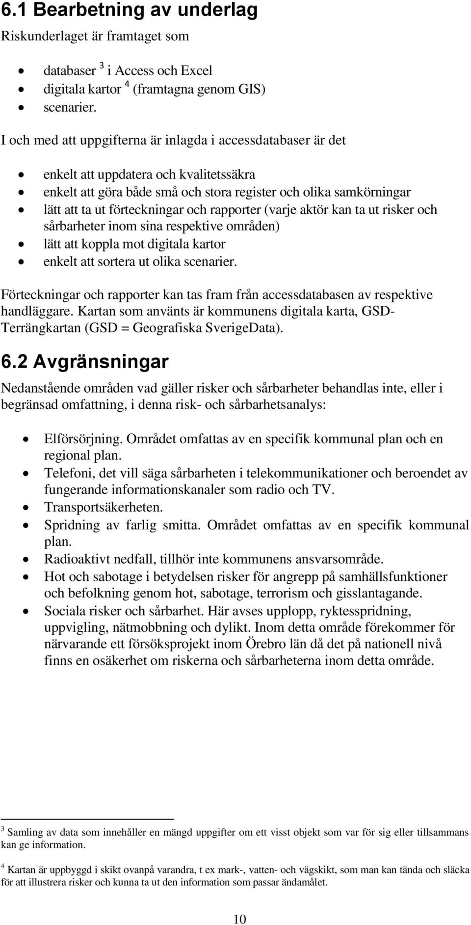 och rapporter (varje aktör kan ta ut risker och sårbarheter inom sina respektive områden) lätt att koppla mot digitala kartor enkelt att sortera ut olika scenarier.