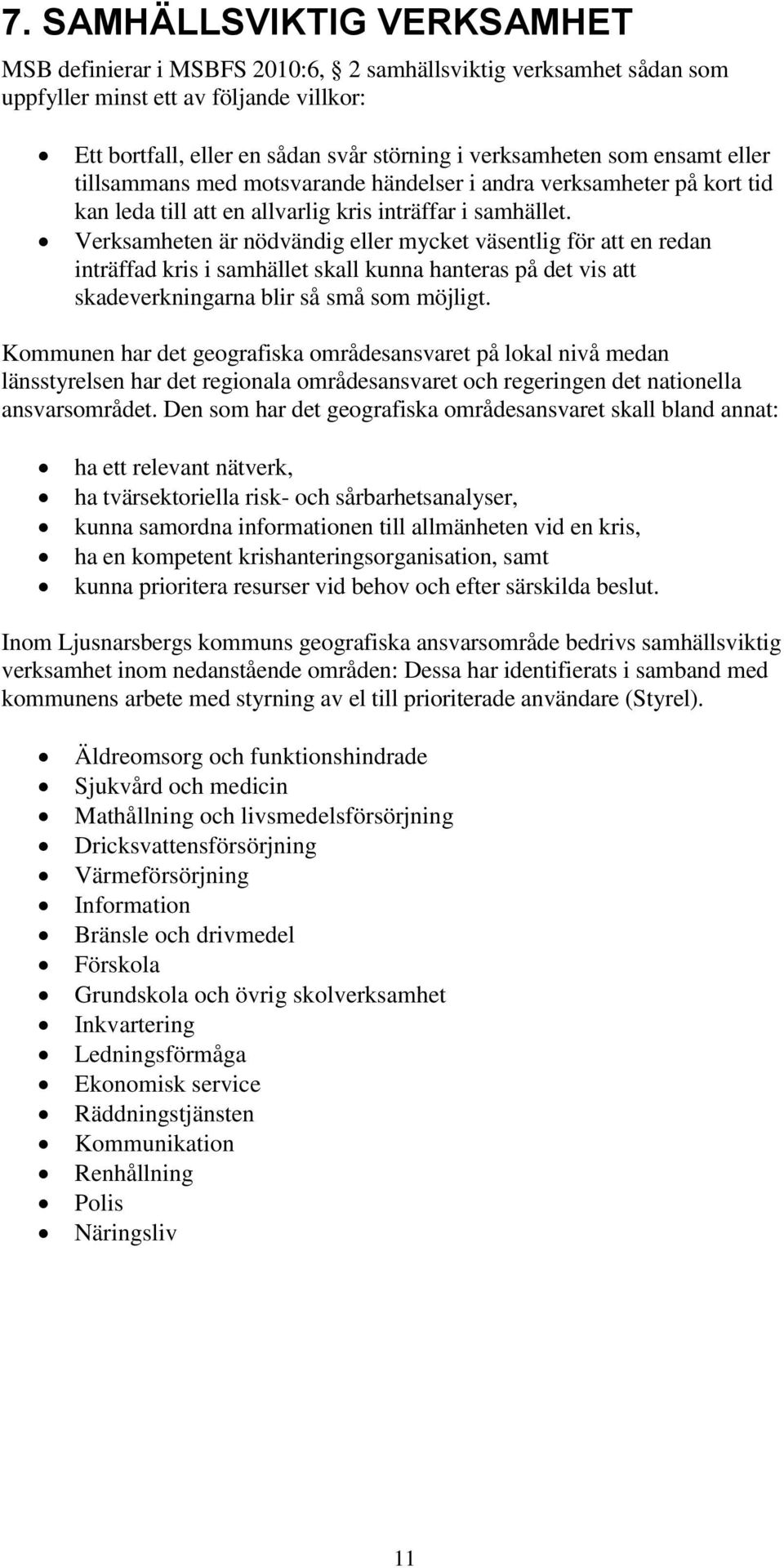 Verksamheten är nödvändig eller mycket väsentlig för att en redan inträffad kris i samhället skall kunna hanteras på det vis att skadeverkningarna blir så små som möjligt.