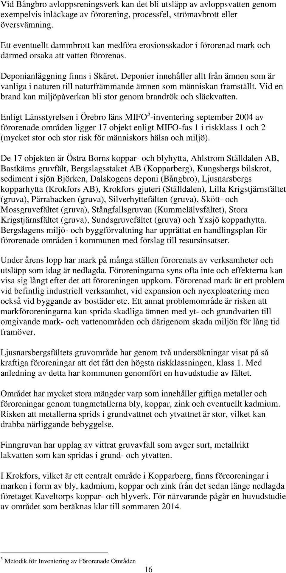 Deponier innehåller allt från ämnen som är vanliga i naturen till naturfrämmande ämnen som människan framställt. Vid en brand kan miljöpåverkan bli stor genom brandrök och släckvatten.