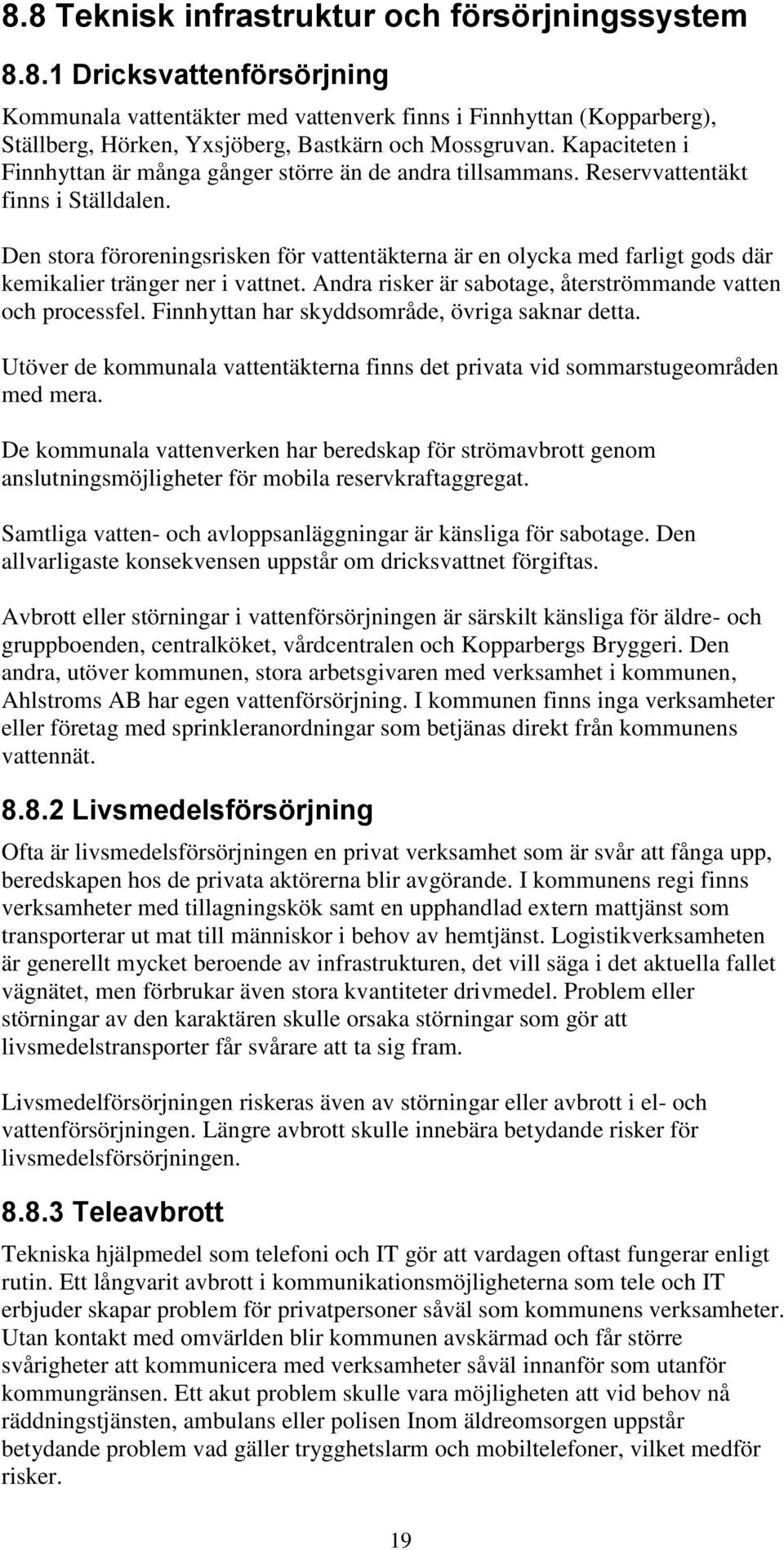 Den stora föroreningsrisken för vattentäkterna är en olycka med farligt gods där kemikalier tränger ner i vattnet. Andra risker är sabotage, återströmmande vatten och processfel.