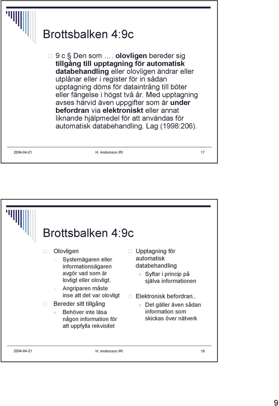 fängelse i högst två år. Med upptagning avses härvid även uppgifter som är under befordran via elektroniskt eller annat liknande hjälpmedel för att användas för automatisk databehandling.