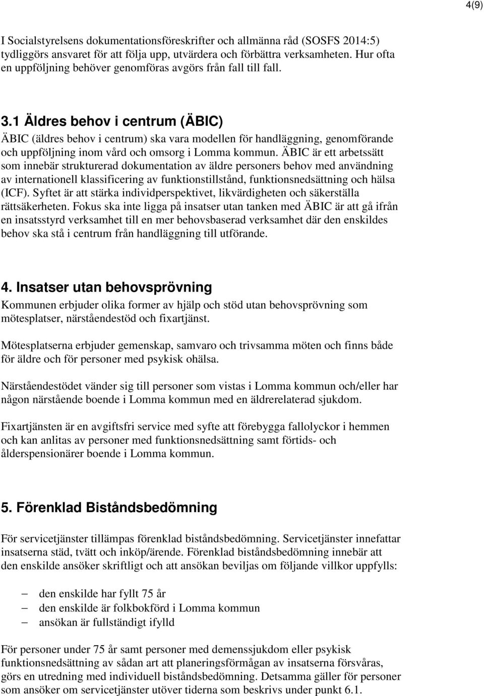 1 Äldres behov i centrum (ÄBIC) ÄBIC (äldres behov i centrum) ska vara modellen för handläggning, genomförande och uppföljning inom vård och omsorg i Lomma kommun.