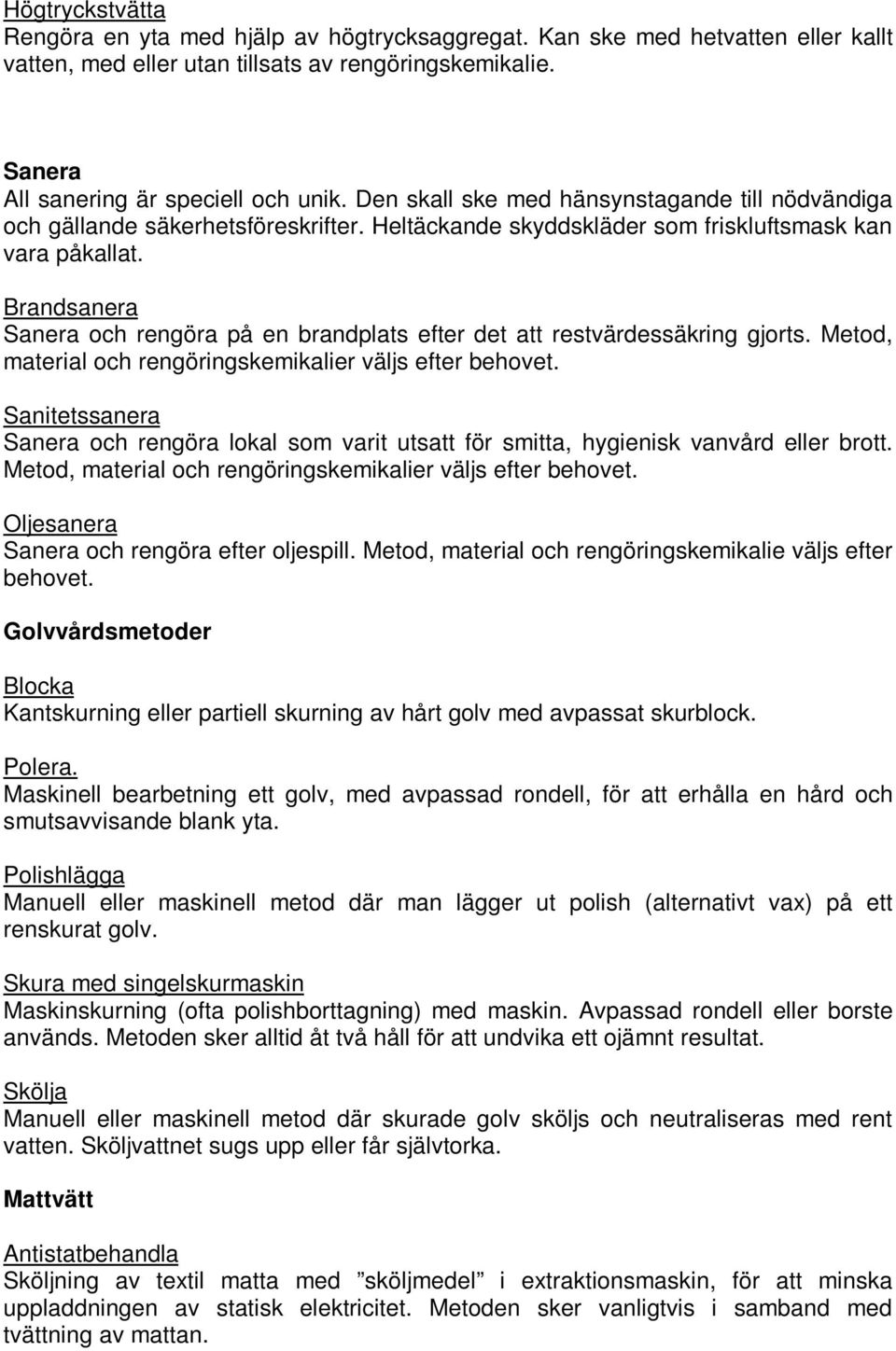 Brandsanera Sanera och rengöra på en brandplats efter det att restvärdessäkring gjorts. Metod, material och rengöringskemikalier väljs efter behovet.