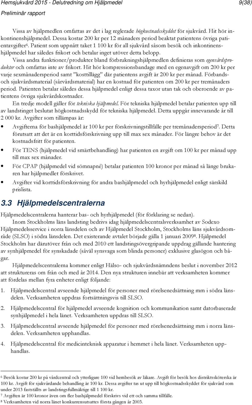 Patient som uppnått taket 1 100 kr för all sjukvård såsom besök och inkontinenshjälpmedel har således frikort och betalar inget utöver detta belopp.