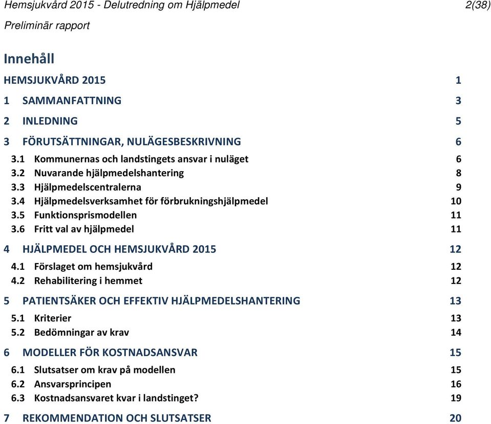 5 Funktionsprismodellen 11 3.6 Fritt val av hjälpmedel 11 4 HJÄLPMEDEL OCH HEMSJUKVÅRD 2015 12 4.1 Förslaget om hemsjukvård 12 4.