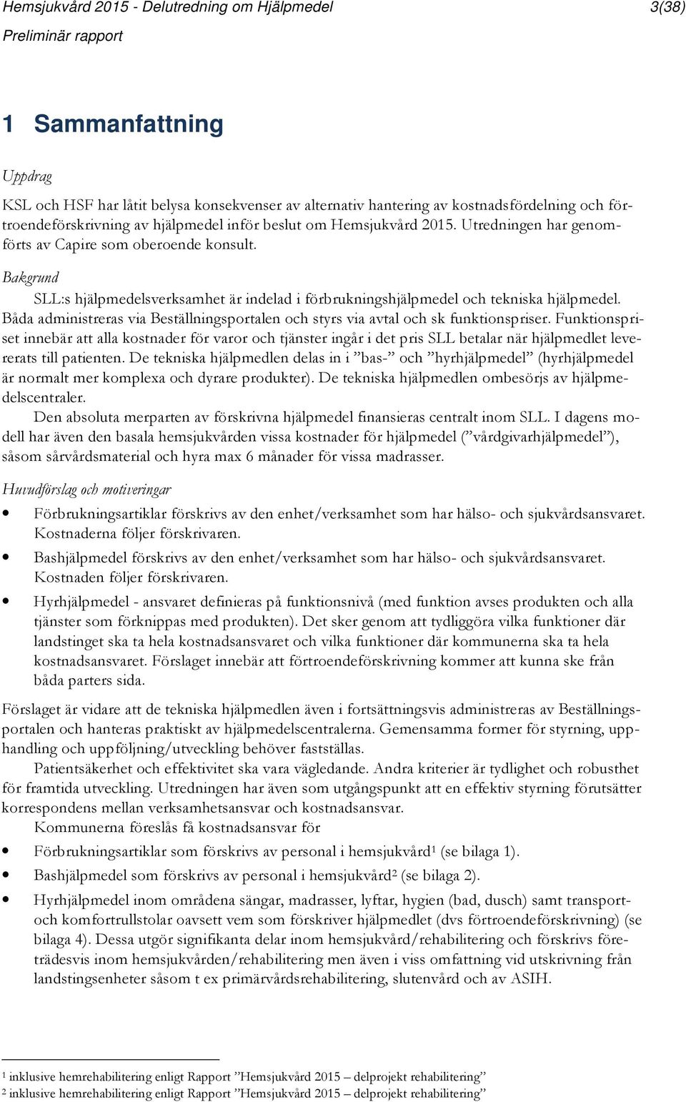 Bakgrund SLL:s hjälpmedelsverksamhet är indelad i förbrukningshjälpmedel och tekniska hjälpmedel. Båda administreras via Beställningsportalen och styrs via avtal och sk funktionspriser.