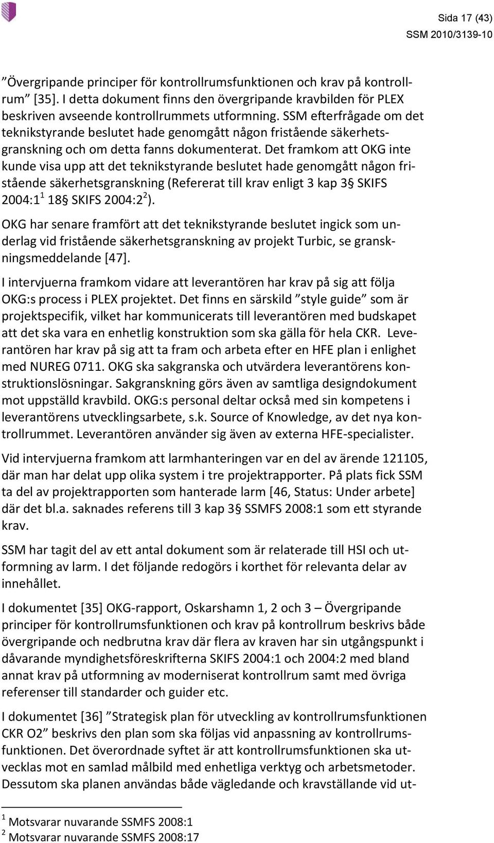 Det framkom att OKG inte kunde visa upp att det teknikstyrande beslutet hade genomgått någon fristående säkerhetsgranskning (Refererat till krav enligt 3 kap 3 SKIFS 2004:1 1 18 SKIFS 2004:2 2 ).