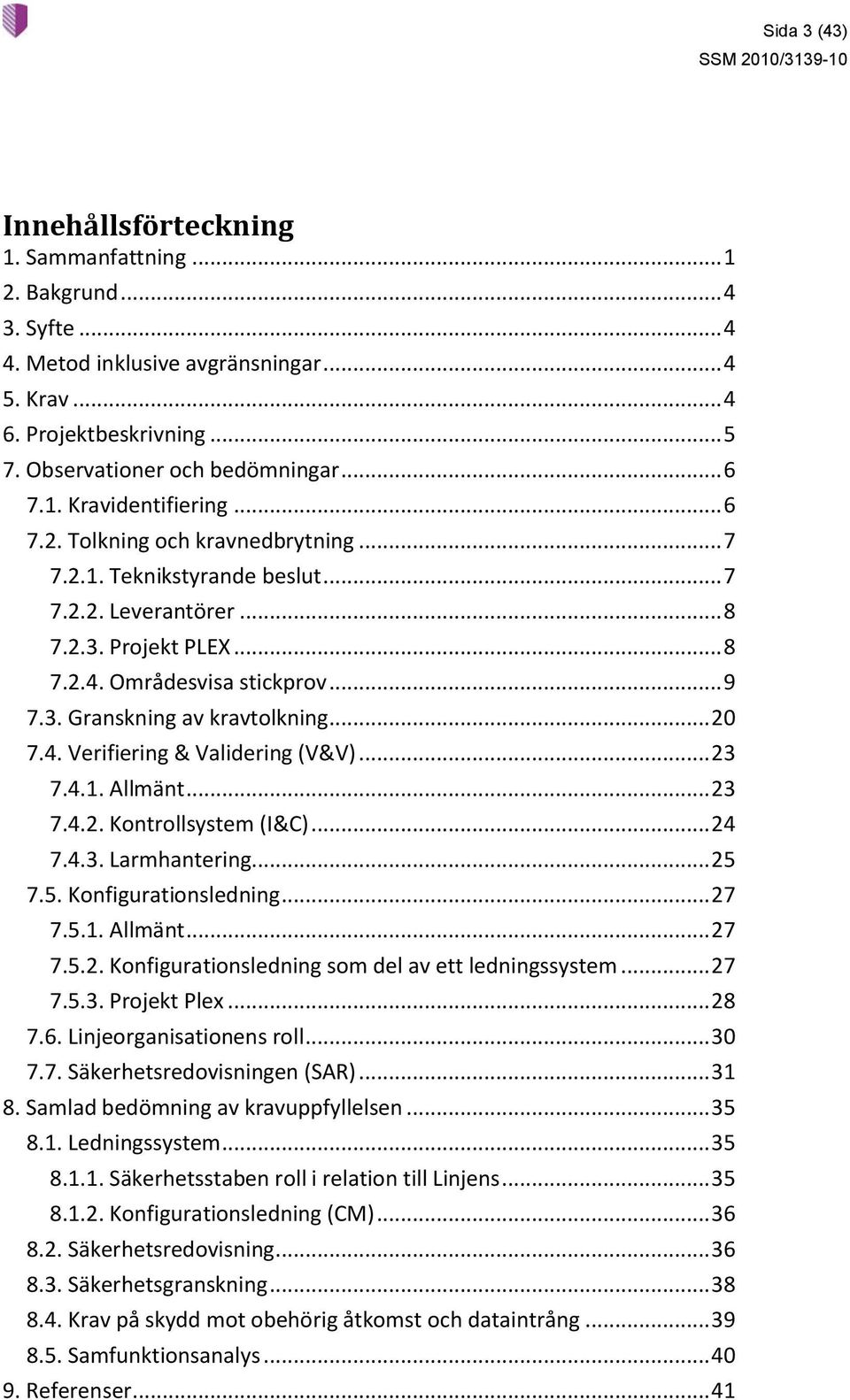 .. 20 7.4. Verifiering & Validering (V&V)... 23 7.4.1. Allmänt... 23 7.4.2. Kontrollsystem (I&C)... 24 7.4.3. Larmhantering... 25 7.5. Konfigurationsledning... 27 7.5.1. Allmänt... 27 7.5.2. Konfigurationsledning som del av ett ledningssystem.