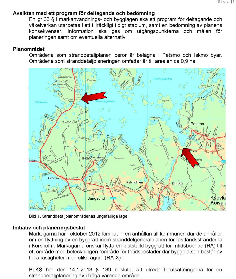 Planområdet Områdena som stranddetaljplanen berör är belägna i Petsmo och Iskmo byar. Områdena som stranddetaljplaneringen omfattar är till arealen ca 0,9 ha. Bild 1.