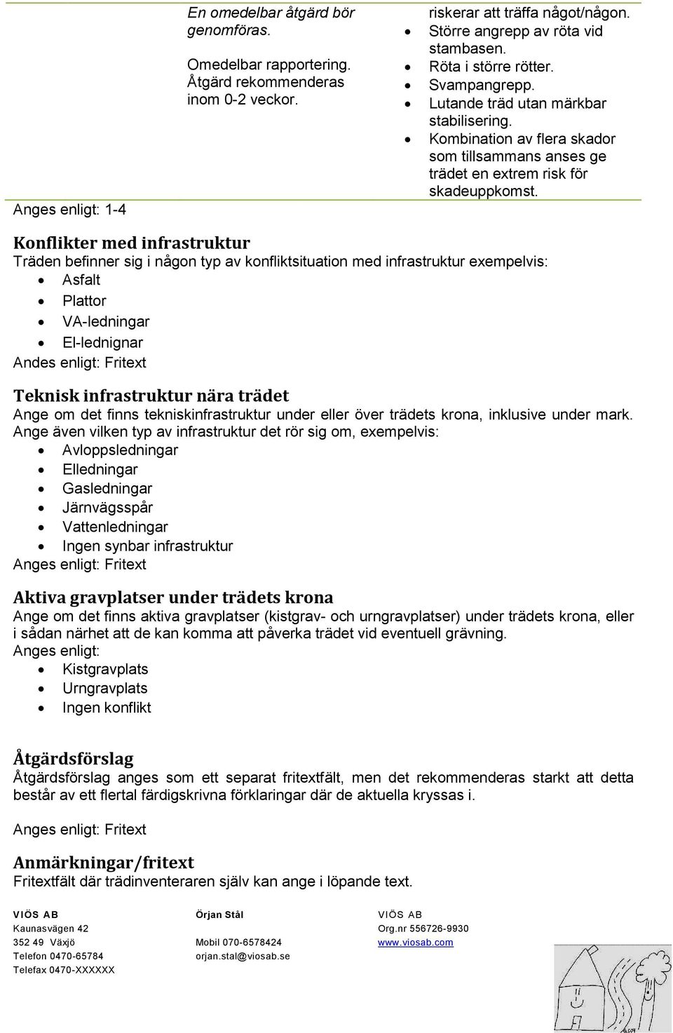 Konflikter med infrastruktur Träden befinner sig i någon typ av konfliktsituation med infrastruktur exempelvis: Asfalt Plattor VA-ledningar El-lednignar Andes enligt: Fritext Teknisk infrastruktur