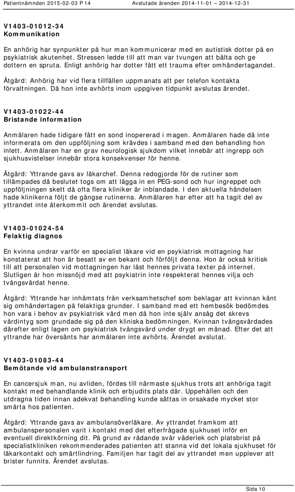 Åtgärd: Anhörig har vid flera tillfällen uppmanats att per telefon kontakta förvaltningen. Då hon inte avhörts inom uppgiven tidpunkt avslutas ärendet.