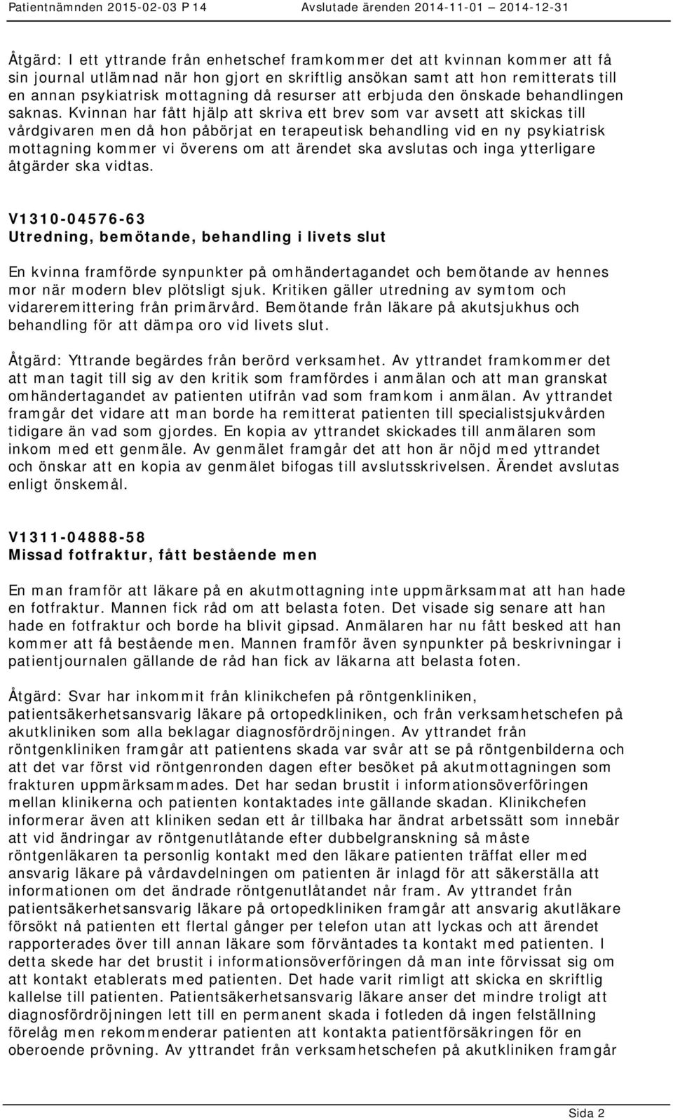 Kvinnan har fått hjälp att skriva ett brev som var avsett att skickas till vårdgivaren men då hon påbörjat en terapeutisk behandling vid en ny psykiatrisk mottagning kommer vi överens om att ärendet