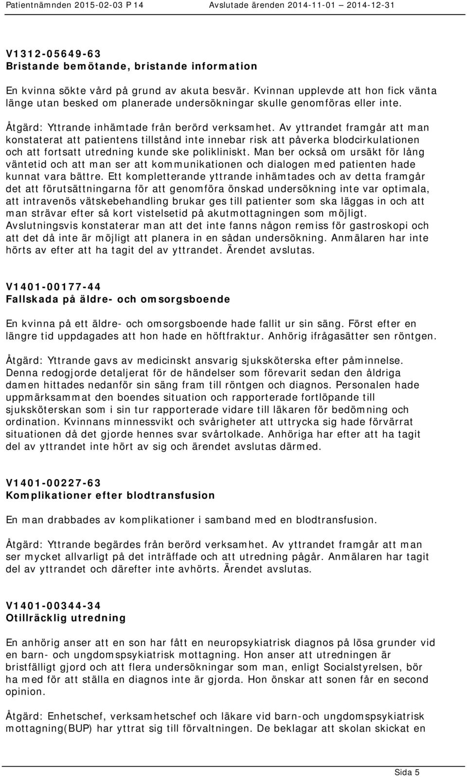 Av yttrandet framgår att man konstaterat att patientens tillstånd inte innebar risk att påverka blodcirkulationen och att fortsatt utredning kunde ske polikliniskt.