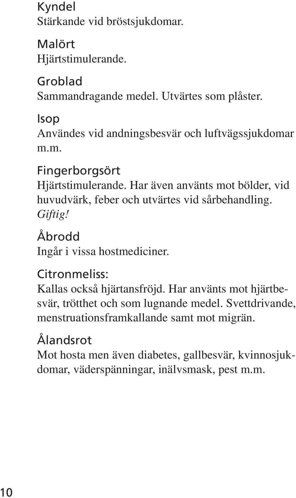 Har även använts mot bölder, vid huvudvärk, feber och utvärtes vid sårbehandling. Giftig! Åbrodd Ingår i vissa hostmediciner.