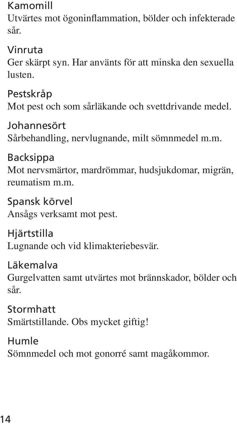 m. Spansk körvel Ansågs verksamt mot pest. Hjärtstilla Lugnande och vid klimakteriebesvär.