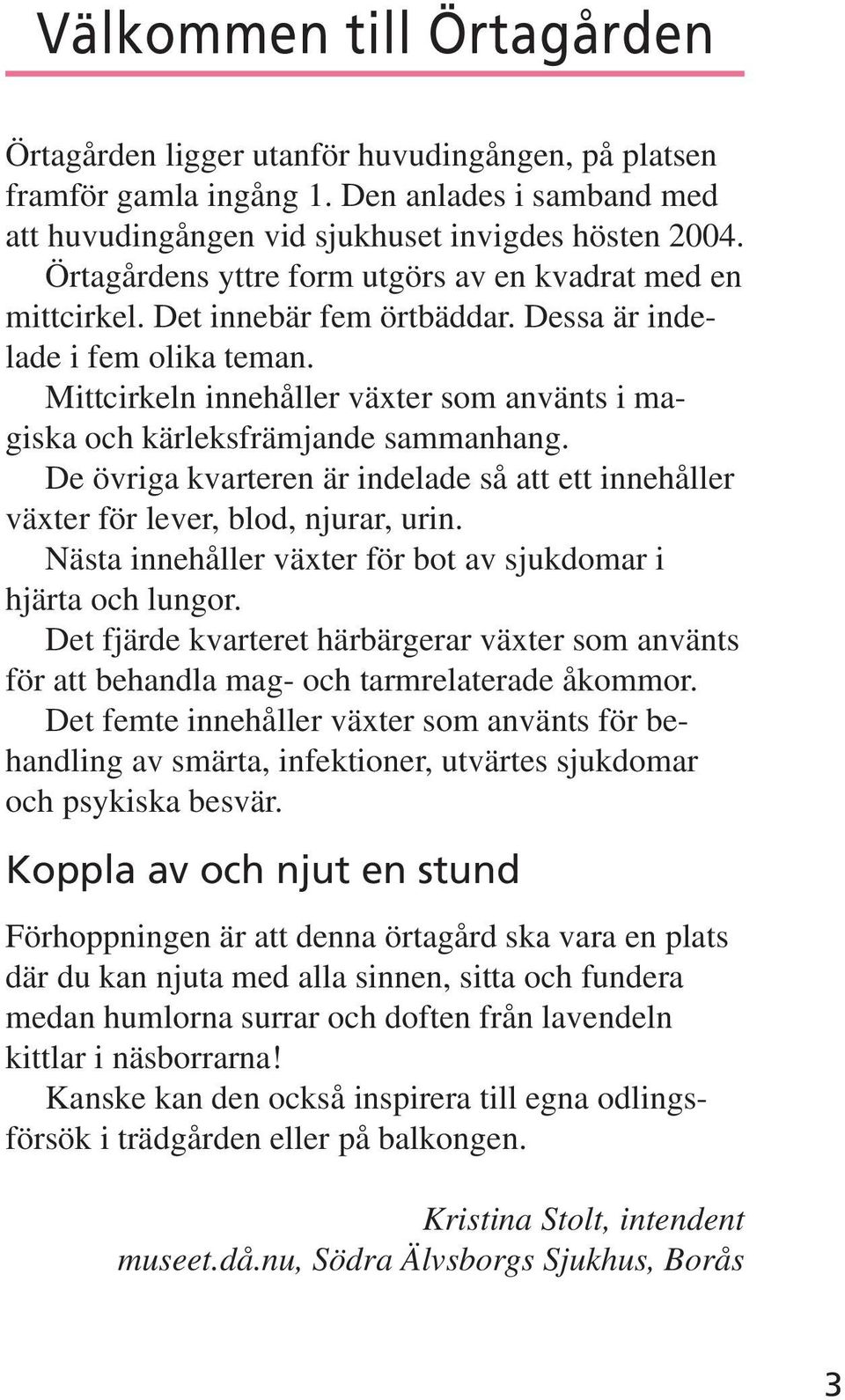 Mittcirkeln innehåller växter som använts i magiska och kärleksfrämjande sammanhang. De övriga kvarteren är indelade så att ett innehåller växter för lever, blod, njurar, urin.