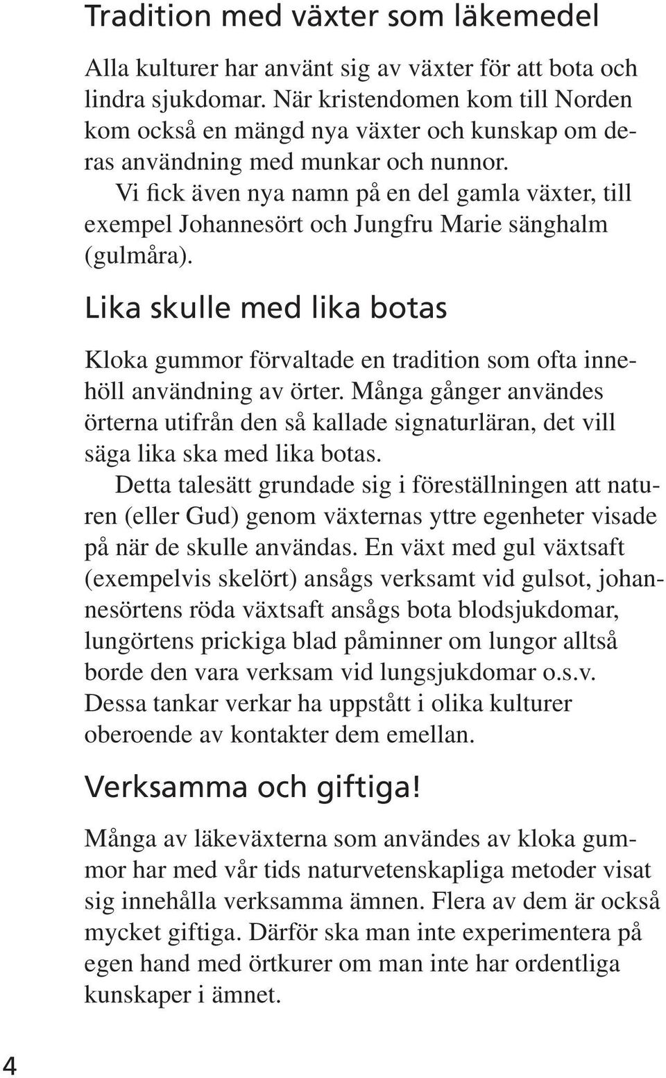 Vi fick även nya namn på en del gamla växter, till exempel Johannesört och Jungfru Marie sänghalm (gulmåra).