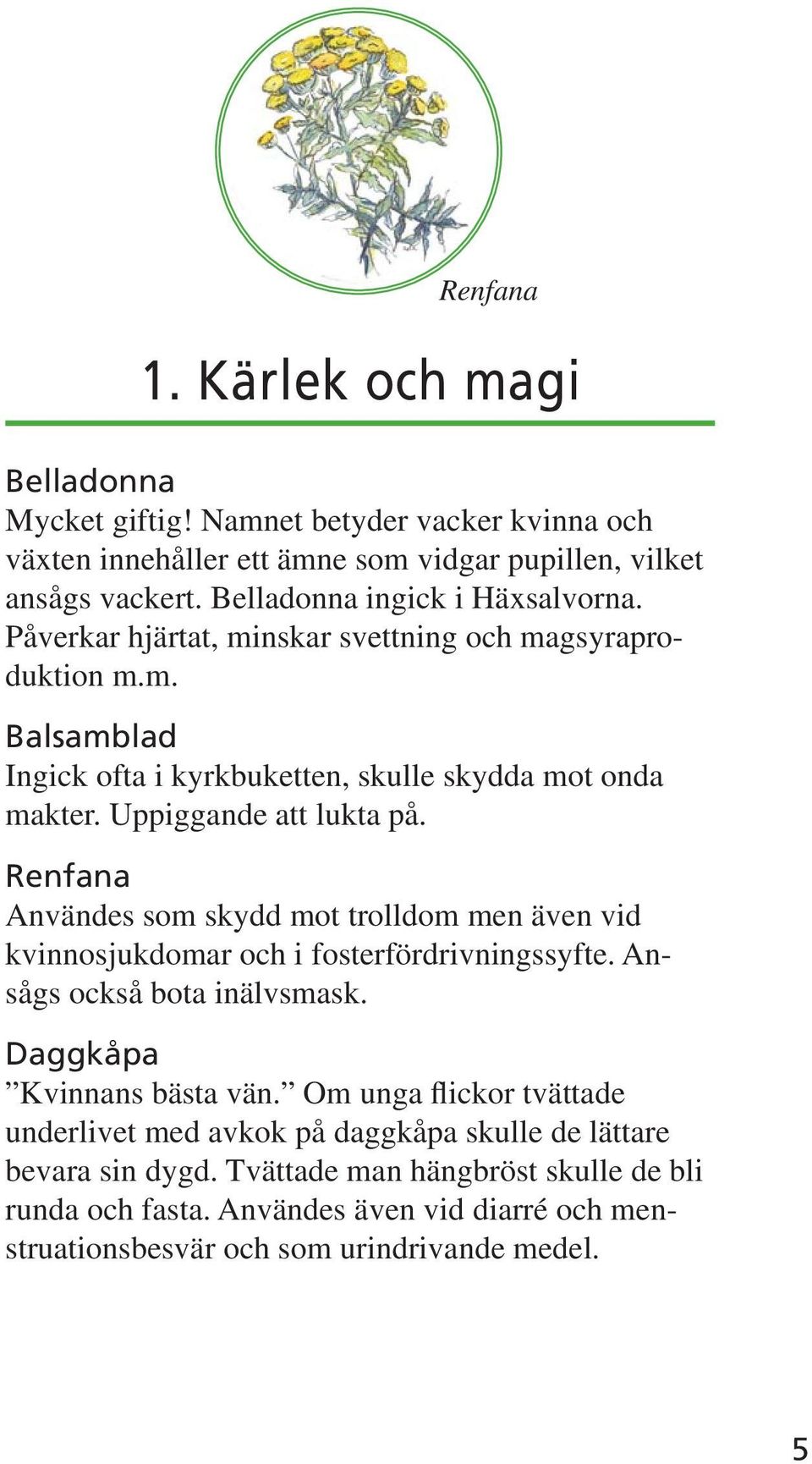 Uppiggande att lukta på. Renfana Användes som skydd mot trolldom men även vid kvinnosjukdomar och i fosterfördrivningssyfte. Ansågs också bota inälvsmask. Daggkåpa Kvinnans bästa vän.