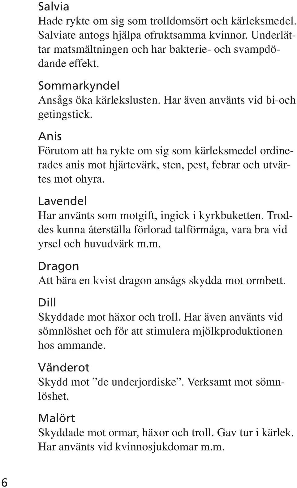 Anis Förutom att ha rykte om sig som kärleksmedel ordinerades anis mot hjärtevärk, sten, pest, febrar och utvärtes mot ohyra. Lavendel Har använts som motgift, ingick i kyrkbuketten.