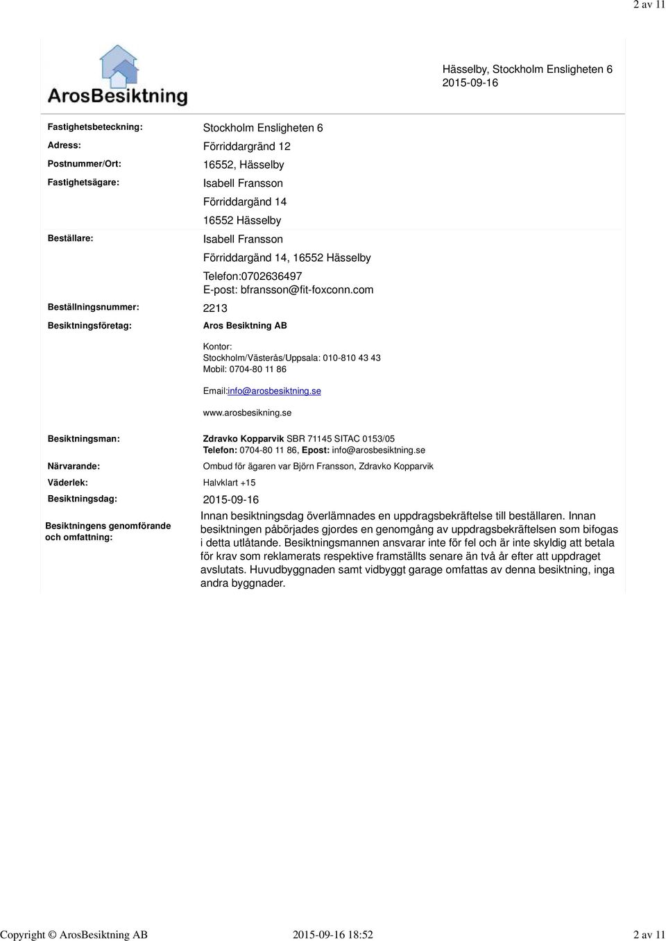 com Besiktningsföretag: Aros Besiktning AB Kontor: Stockholm/Västerås/Uppsala: 010-810 43 43 Mobil: 0704-80 11 86 Email:info@arosbesiktning.se www.arosbesikning.