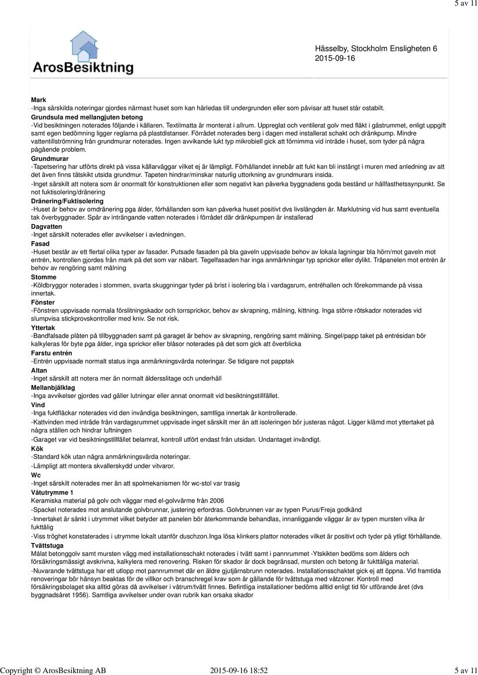 Uppreglat och ventilerat golv med fläkt i gästrummet, enligt uppgift samt egen bedömning ligger reglarna på plastdistanser. Förrådet noterades berg i dagen med installerat schakt och dränkpump.