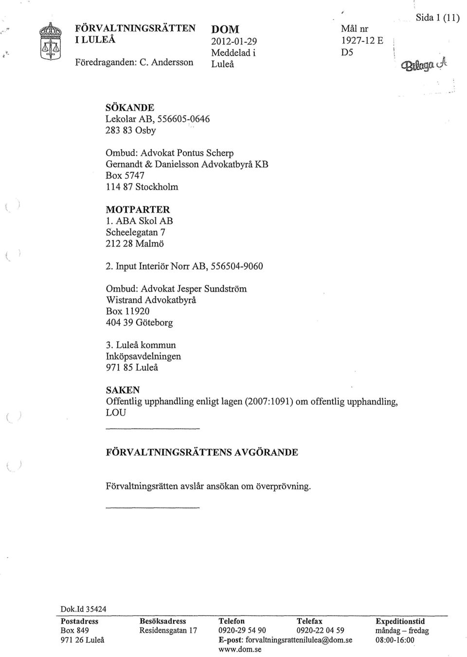 abaskolab Scheelegatan 7 212 28 Malmö 2. Input Interiör Norr AB, 556504-9060 Ombud: Advokat Jesper Sundström Wistrand Advokatbyrå Box 11920 404 39 Göteborg 3.