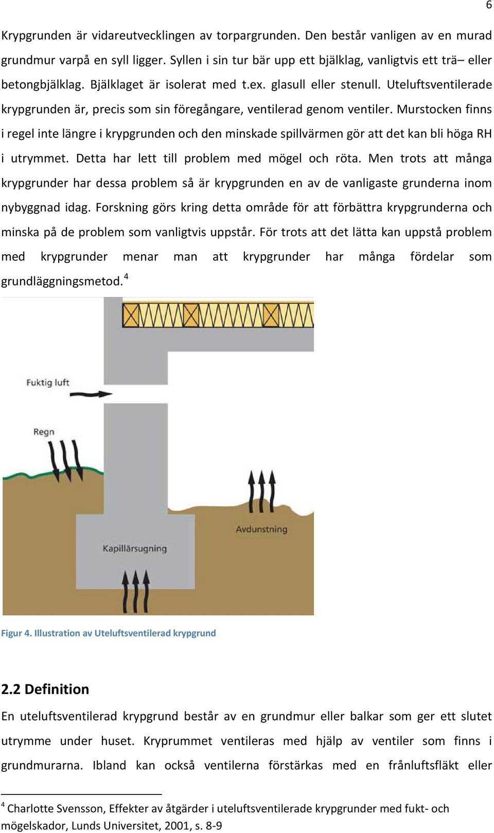 Murstocken finns i regel inte längre i krypgrunden och den minskade spillvärmen gör att det kan bli höga RH i utrymmet. Detta har lett till problem med mögel och röta.