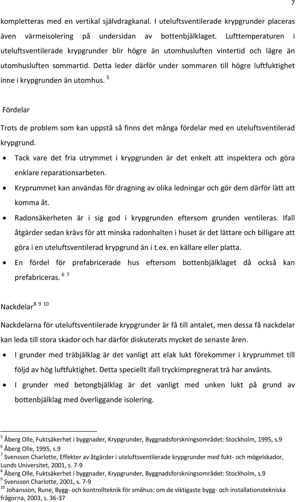 Detta leder därför under sommaren till högre luftfuktighet inne i krypgrunden än utomhus. 5 Fördelar Trots de problem som kan uppstå så finns det många fördelar med en uteluftsventilerad krypgrund.