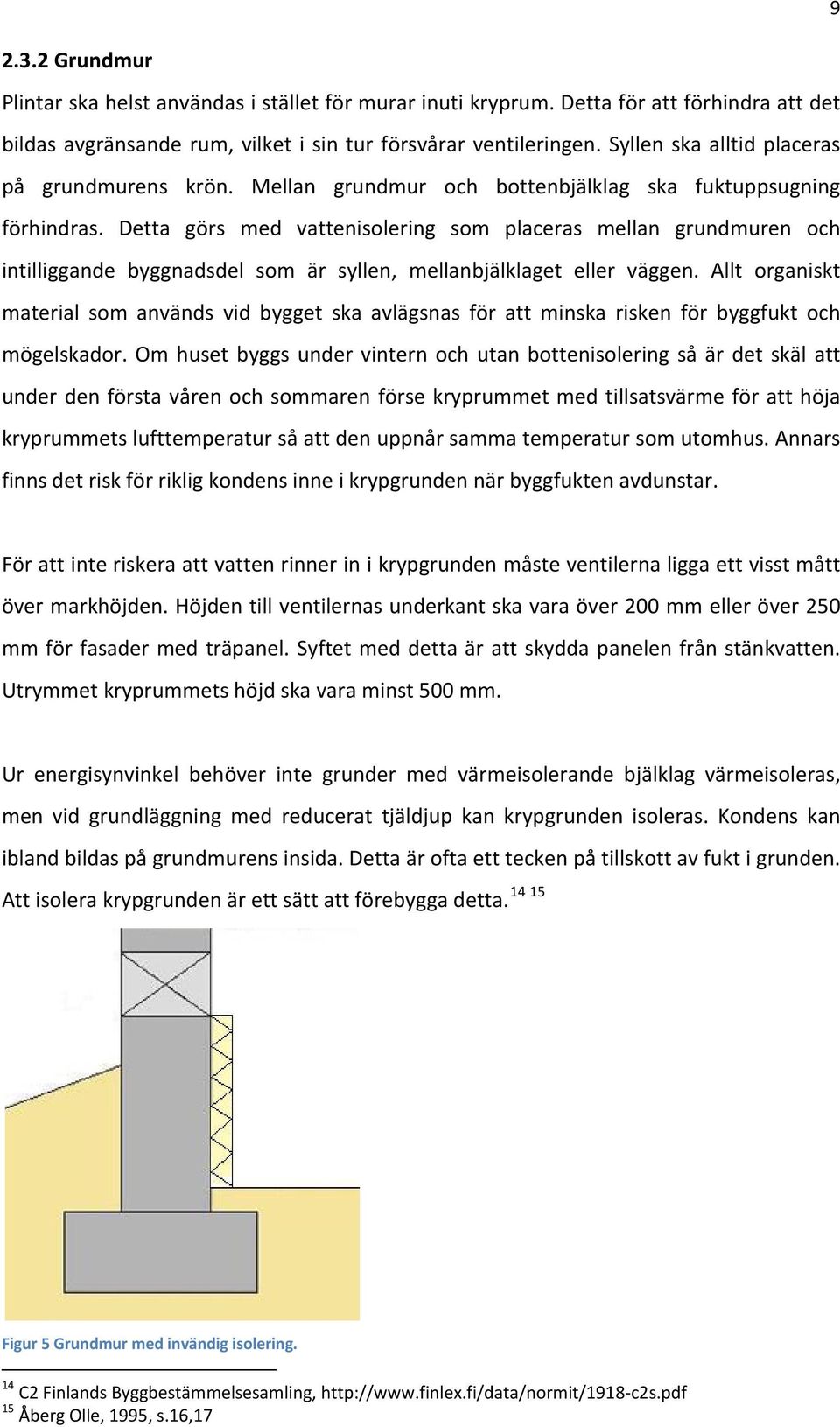 Detta görs med vattenisolering som placeras mellan grundmuren och intilliggande byggnadsdel som är syllen, mellanbjälklaget eller väggen.