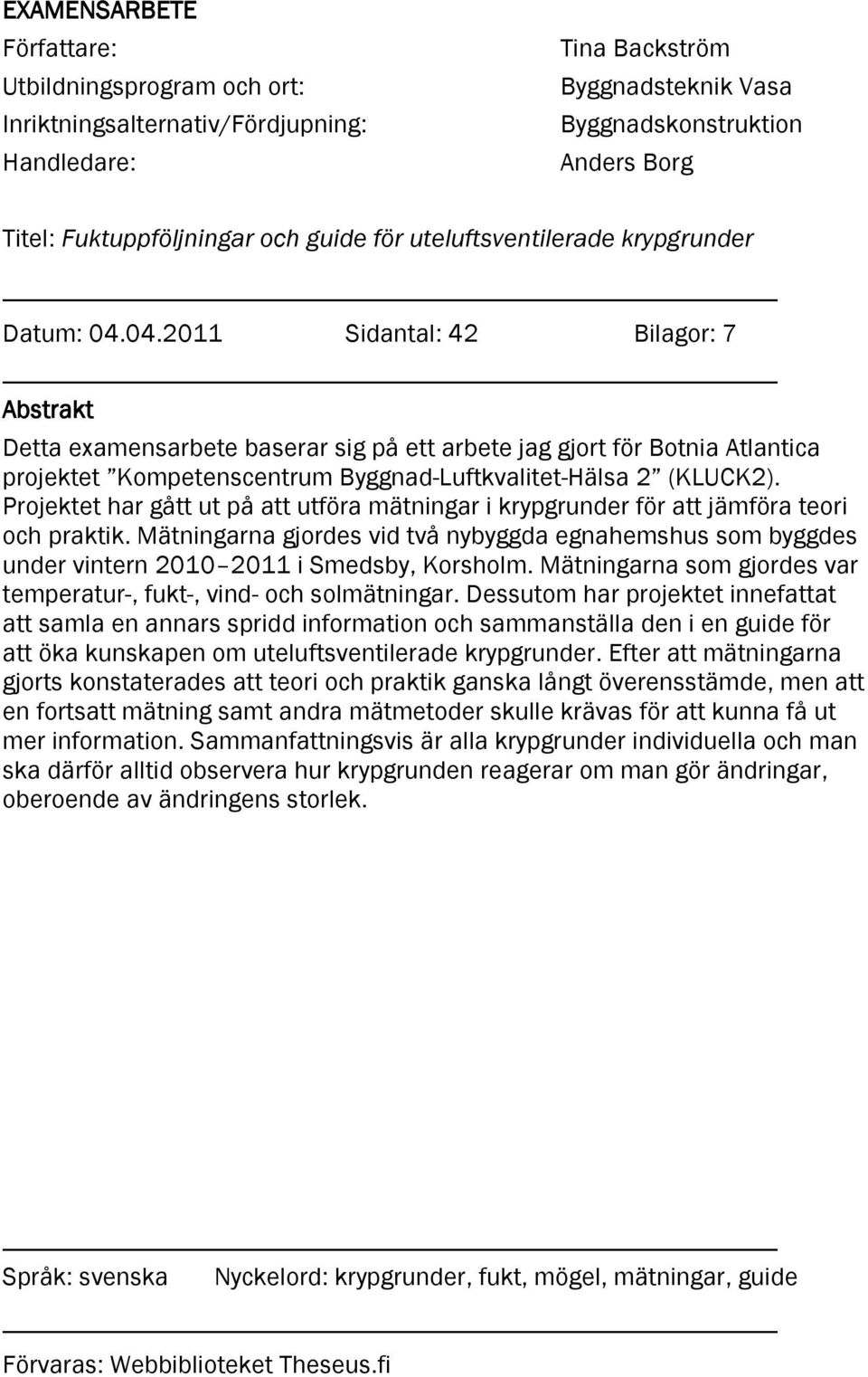 04.2011 Sidantal: 42 Bilagor: 7 Abstrakt Detta examensarbete baserar sig på ett arbete jag gjort för Botnia Atlantica projektet Kompetenscentrum Byggnad-Luftkvalitet-Hälsa 2 (KLUCK2).