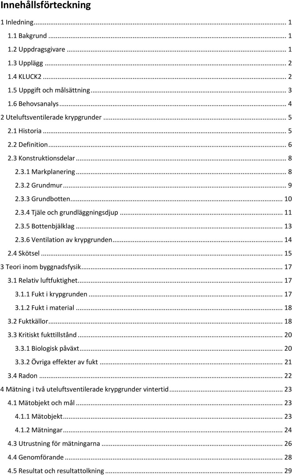 .. 13 2.3.6 Ventilation av krypgrunden... 14 2.4 Skötsel... 15 3 Teori inom byggnadsfysik... 17 3.1 Relativ luftfuktighet... 17 3.1.1 Fukt i krypgrunden... 17 3.1.2 Fukt i material... 18 3.