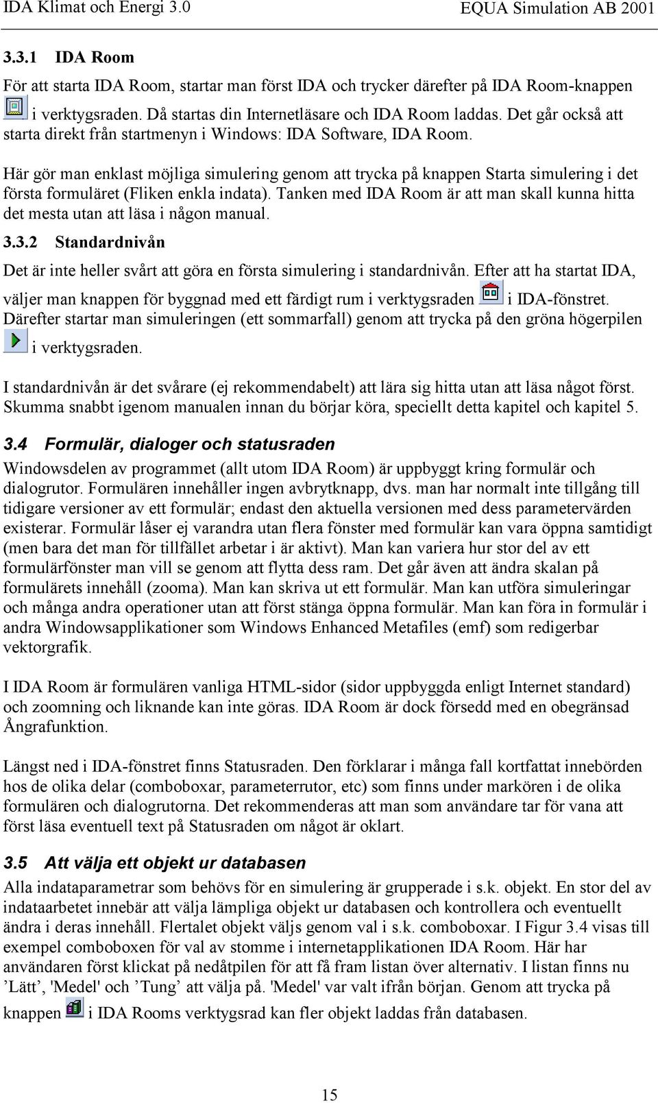 Här gör man enklast möjliga simulering genom att trycka på knappen Starta simulering i det första formuläret (Fliken enkla indata).